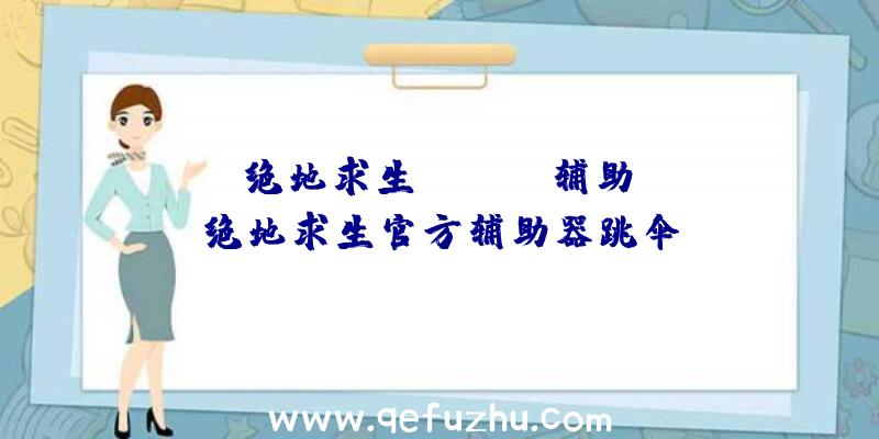 「绝地求生VOLtex辅助」|绝地求生官方辅助器跳伞